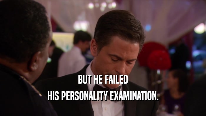 BUT HE FAILED
 HIS PERSONALITY EXAMINATION.
 