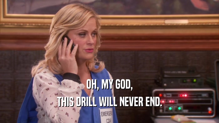 OH, MY GOD, THIS DRILL WILL NEVER END. 