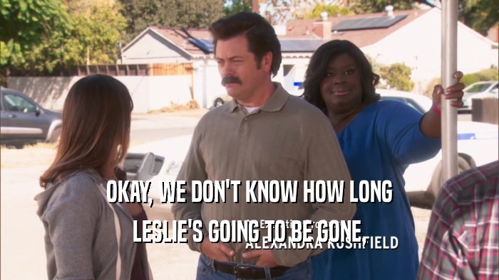 OKAY, WE DON'T KNOW HOW LONG LESLIE'S GOING TO BE GONE, 