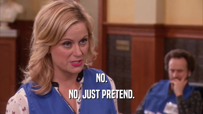 NO. NO, JUST PRETEND. 