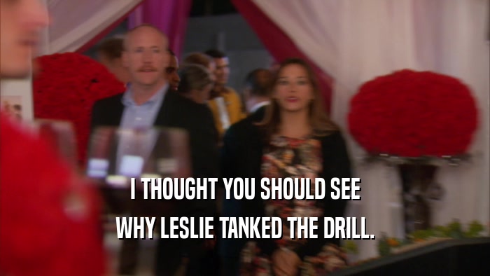 I THOUGHT YOU SHOULD SEE
 WHY LESLIE TANKED THE DRILL.
 