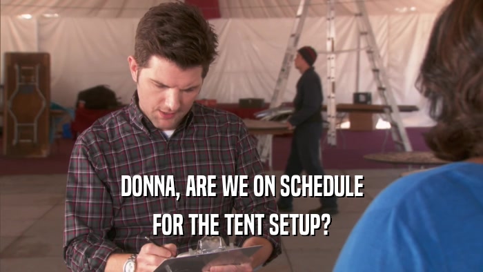 DONNA, ARE WE ON SCHEDULE FOR THE TENT SETUP? 