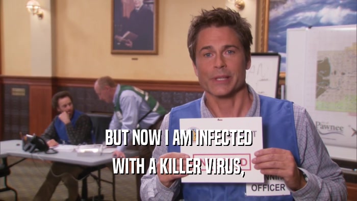 BUT NOW I AM INFECTED WITH A KILLER VIRUS, 