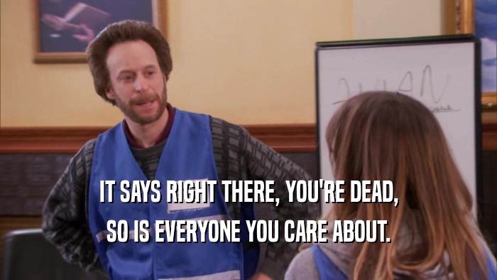 IT SAYS RIGHT THERE, YOU'RE DEAD, SO IS EVERYONE YOU CARE ABOUT. 