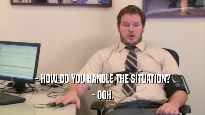 - HOW DO YOU HANDLE THE SITUATION? - OOH. 