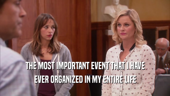 THE MOST IMPORTANT EVENT THAT I HAVE EVER ORGANIZED IN MY ENTIRE LIFE 