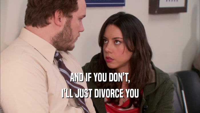 AND IF YOU DON'T, I'LL JUST DIVORCE YOU 