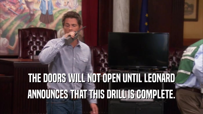 THE DOORS WILL NOT OPEN UNTIL LEONARD ANNOUNCES THAT THIS DRILL IS COMPLETE. 
