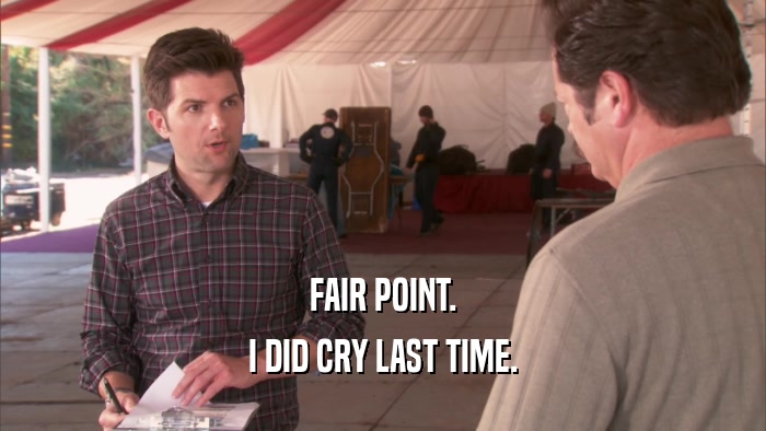 FAIR POINT. I DID CRY LAST TIME. 