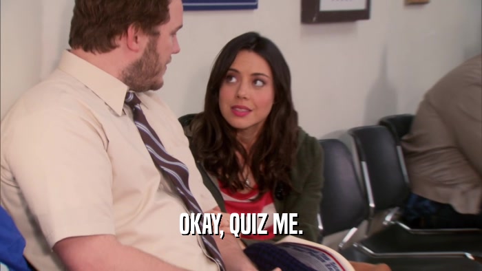 OKAY, QUIZ ME.  