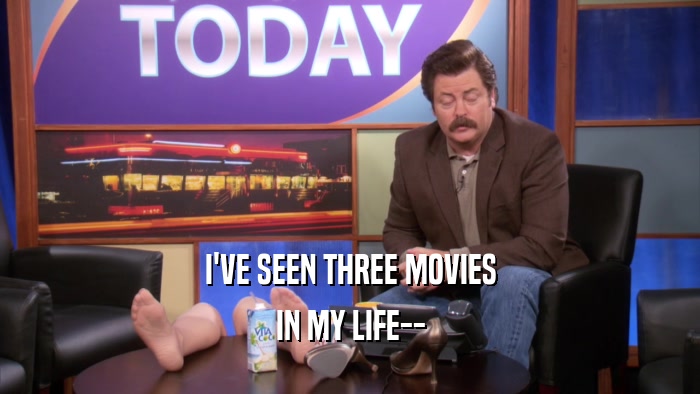 I'VE SEEN THREE MOVIES IN MY LIFE-- 