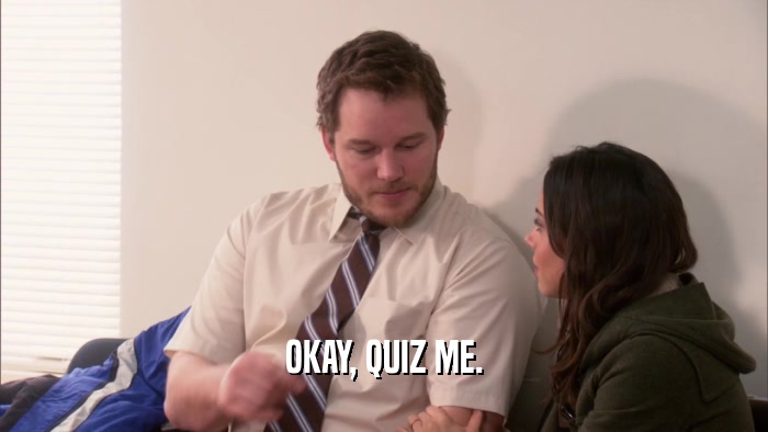 OKAY, QUIZ ME.  