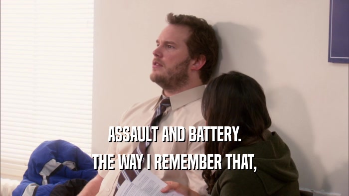 ASSAULT AND BATTERY. THE WAY I REMEMBER THAT, 