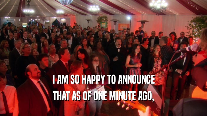 I AM SO HAPPY TO ANNOUNCE THAT AS OF ONE MINUTE AGO, 