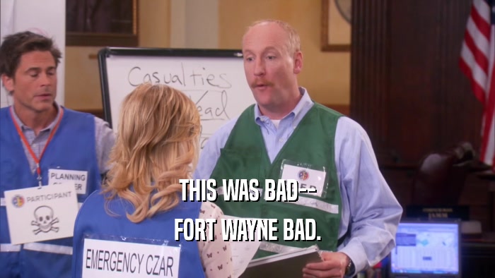 THIS WAS BAD-- FORT WAYNE BAD. 