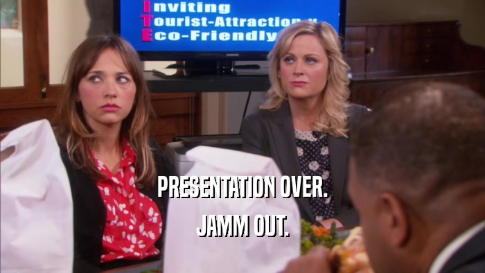 PRESENTATION OVER. JAMM OUT. 