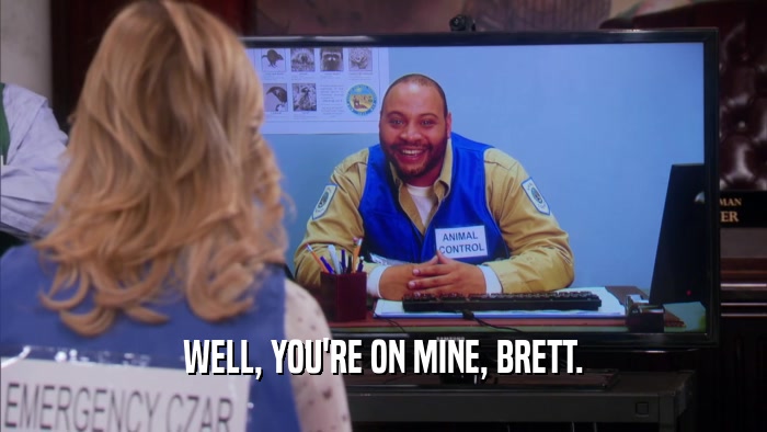 WELL, YOU'RE ON MINE, BRETT.  