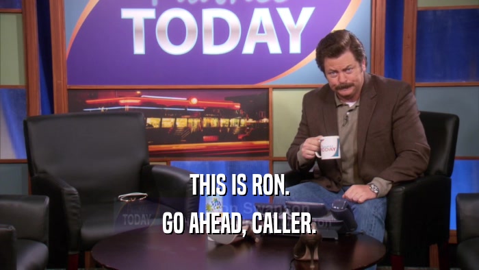 THIS IS RON. GO AHEAD, CALLER. 