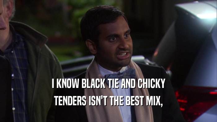 I KNOW BLACK TIE AND CHICKY TENDERS ISN'T THE BEST MIX, 