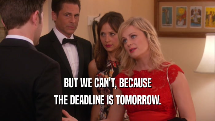 BUT WE CAN'T, BECAUSE
 THE DEADLINE IS TOMORROW.
 