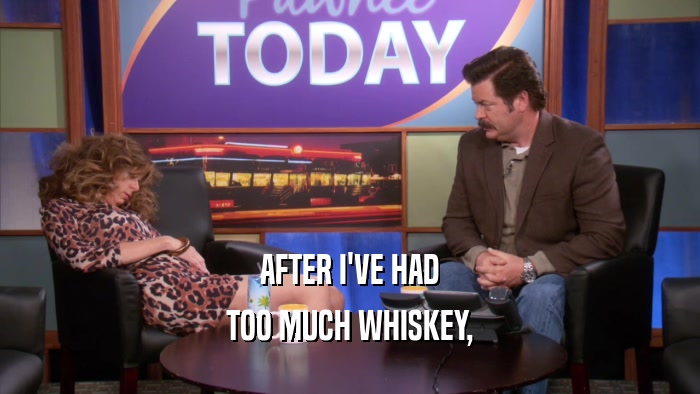 AFTER I'VE HAD TOO MUCH WHISKEY, 