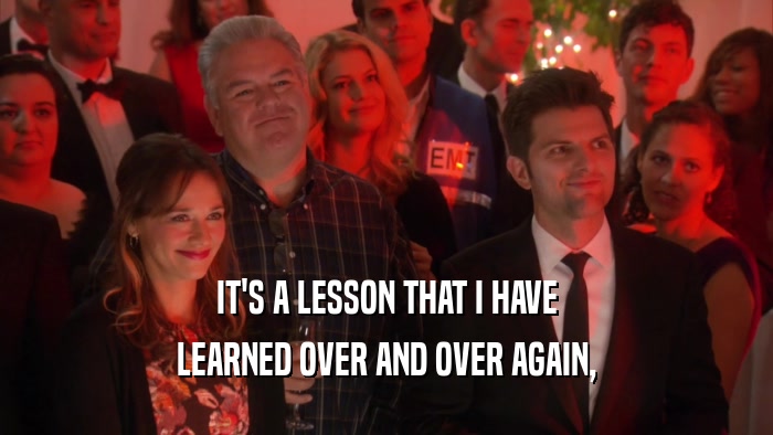 IT'S A LESSON THAT I HAVE LEARNED OVER AND OVER AGAIN, 