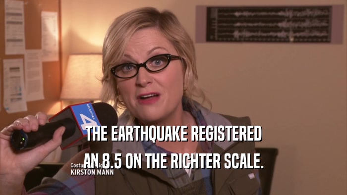 THE EARTHQUAKE REGISTERED AN 8.5 ON THE RICHTER SCALE. 