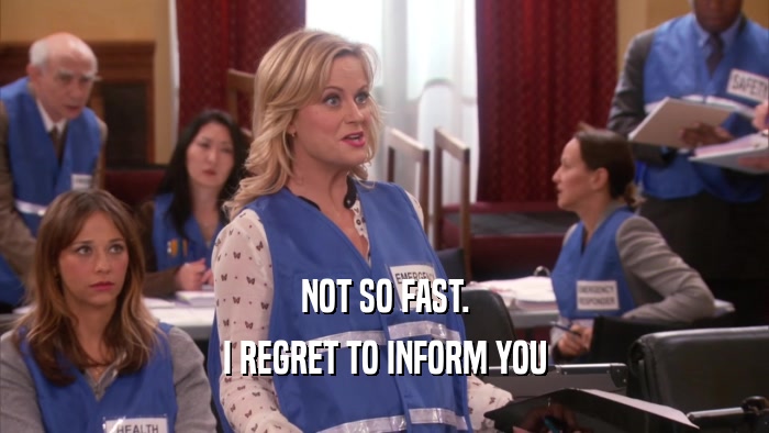 NOT SO FAST. I REGRET TO INFORM YOU 