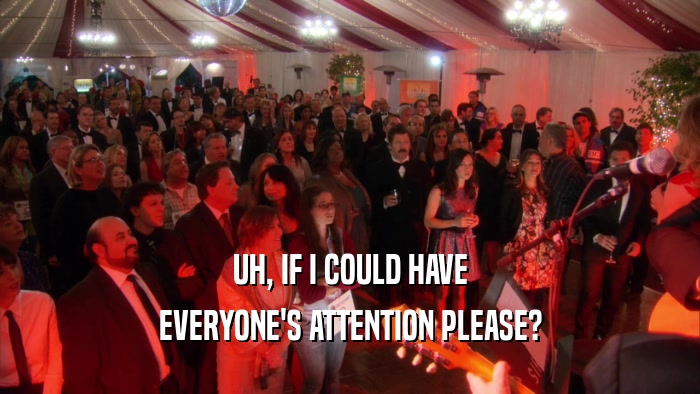 UH, IF I COULD HAVE EVERYONE'S ATTENTION PLEASE? 