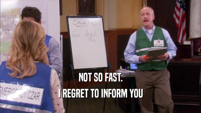 NOT SO FAST. I REGRET TO INFORM YOU 