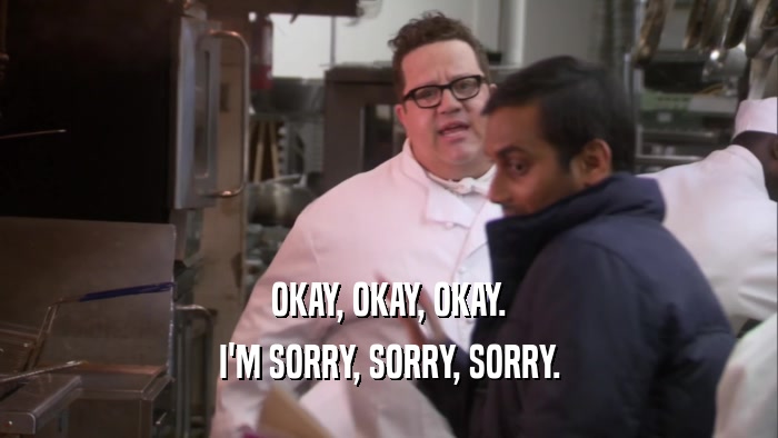 OKAY, OKAY, OKAY. I'M SORRY, SORRY, SORRY. 