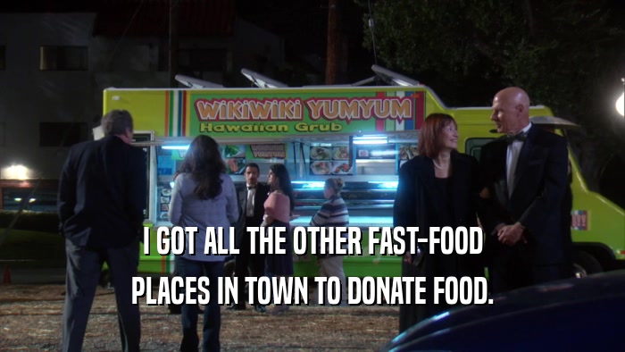 I GOT ALL THE OTHER FAST-FOOD PLACES IN TOWN TO DONATE FOOD. 