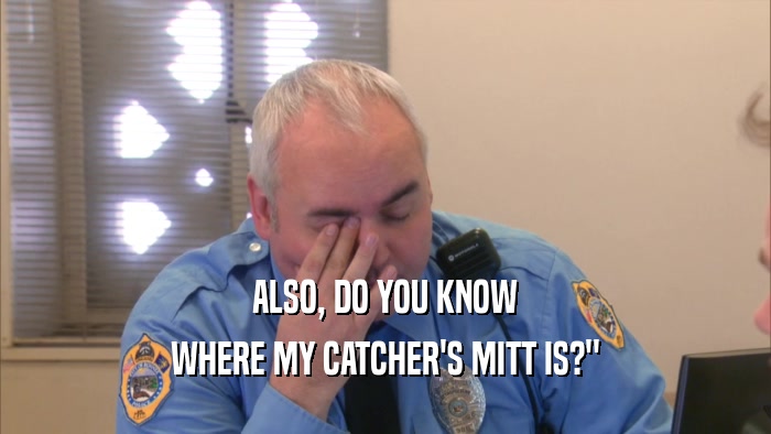 ALSO, DO YOU KNOW WHERE MY CATCHER'S MITT IS?