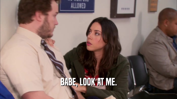 BABE, LOOK AT ME.  