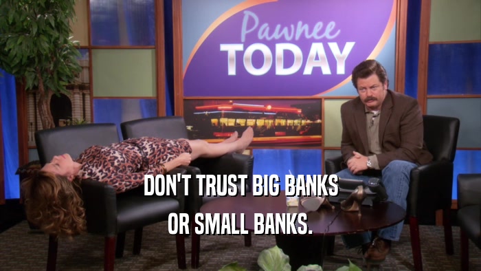 DON'T TRUST BIG BANKS OR SMALL BANKS. 