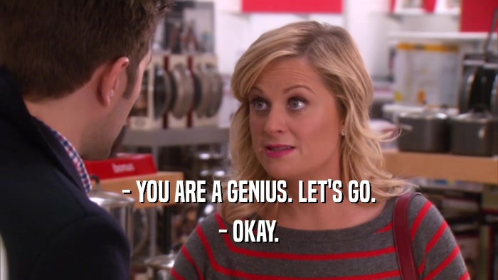 - YOU ARE A GENIUS. LET'S GO. - OKAY. 