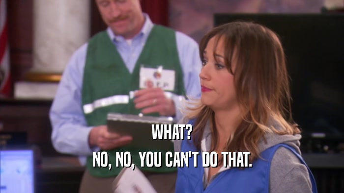 WHAT? NO, NO, YOU CAN'T DO THAT. 