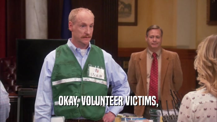 OKAY, VOLUNTEER VICTIMS,  