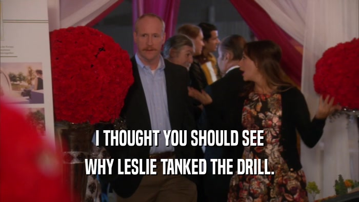 I THOUGHT YOU SHOULD SEE
 WHY LESLIE TANKED THE DRILL.
 