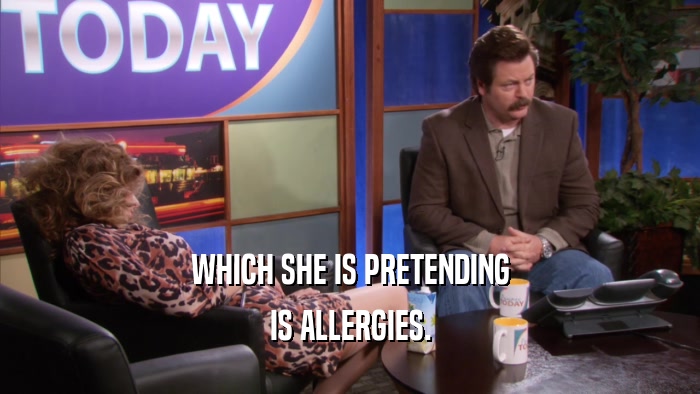 WHICH SHE IS PRETENDING IS ALLERGIES. 