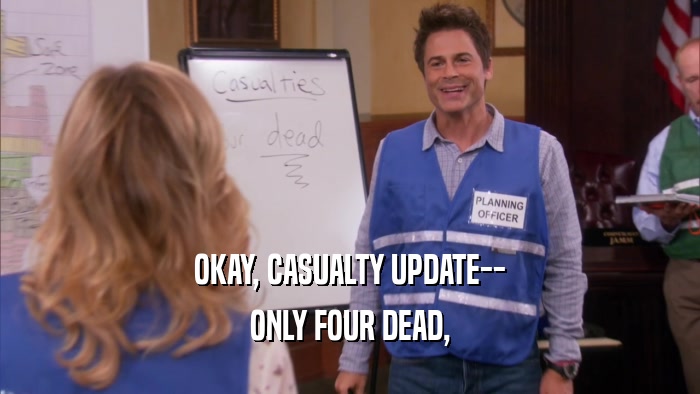 OKAY, CASUALTY UPDATE-- ONLY FOUR DEAD, 