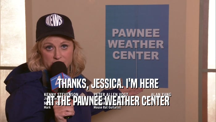 THANKS, JESSICA. I'M HERE AT THE PAWNEE WEATHER CENTER 