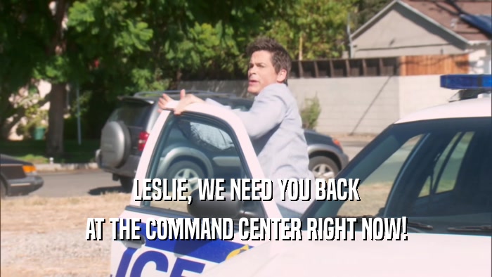 LESLIE, WE NEED YOU BACK AT THE COMMAND CENTER RIGHT NOW! 