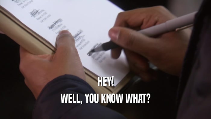 HEY! WELL, YOU KNOW WHAT? 