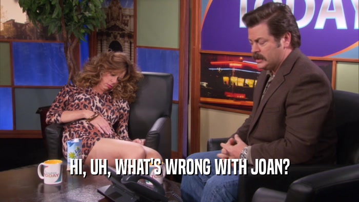 HI, UH, WHAT'S WRONG WITH JOAN?  