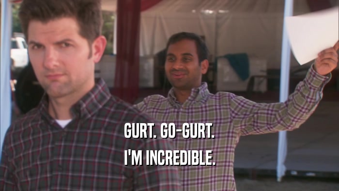 GURT. GO-GURT. I'M INCREDIBLE. 