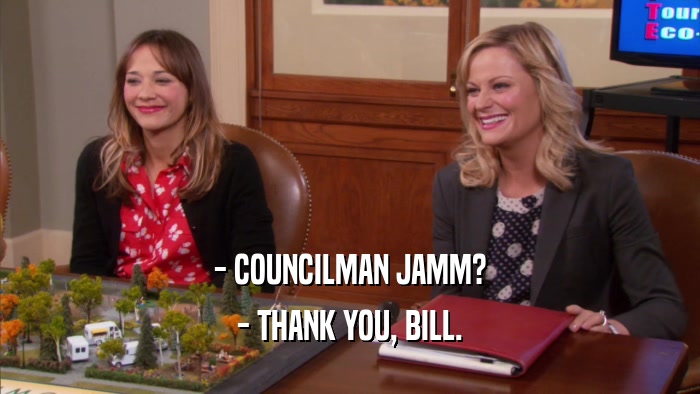 - COUNCILMAN JAMM? - THANK YOU, BILL. 