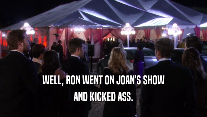 WELL, RON WENT ON JOAN'S SHOW AND KICKED ASS. 