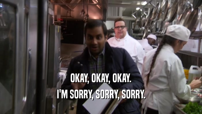OKAY, OKAY, OKAY. I'M SORRY, SORRY, SORRY. 
