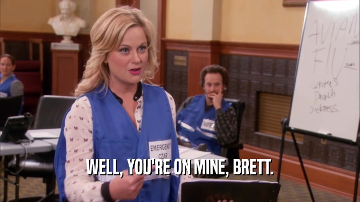 WELL, YOU'RE ON MINE, BRETT.  
